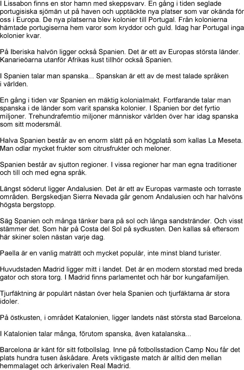 Det är ett av Europas största länder. Kanarieöarna utanför Afrikas kust tillhör också Spanien. I Spanien talar man spanska... Spanskan är ett av de mest talade språken i världen.