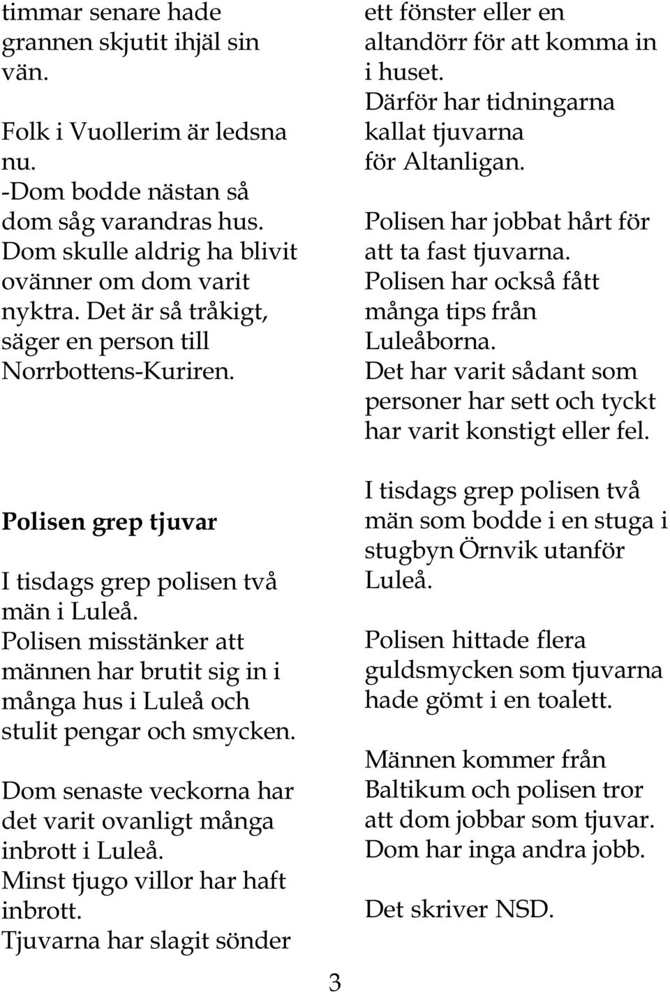 Polisen misstänker att männen har brutit sig in i många hus i Luleå och stulit pengar och smycken. Dom senaste veckorna har det varit ovanligt många inbrott i Luleå.