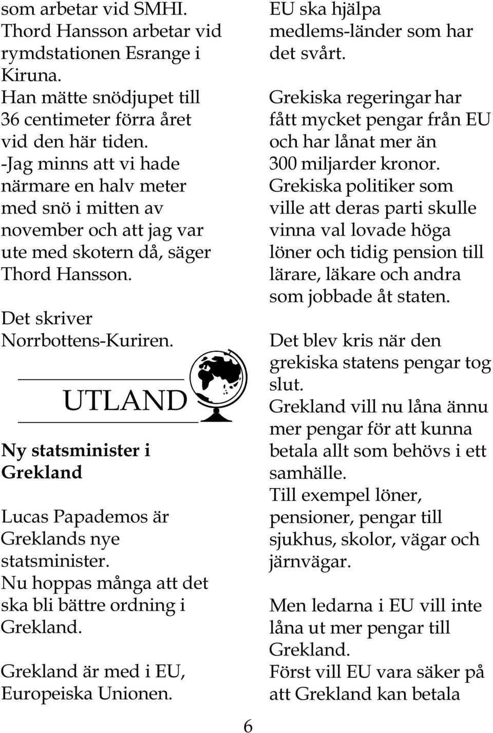 UTLAND Ny statsminister i Grekland Lucas Papademos är Greklands nye statsminister. Nu hoppas många att det ska bli bättre ordning i Grekland. Grekland är med i EU, Europeiska Unionen.