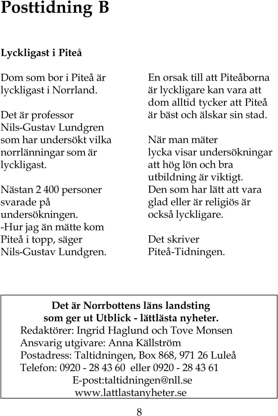 En orsak till att Piteåborna är lyckligare kan vara att dom alltid tycker att Piteå är bäst och älskar sin stad. När man mäter lycka visar undersökningar att hög lön och bra utbildning är viktigt.