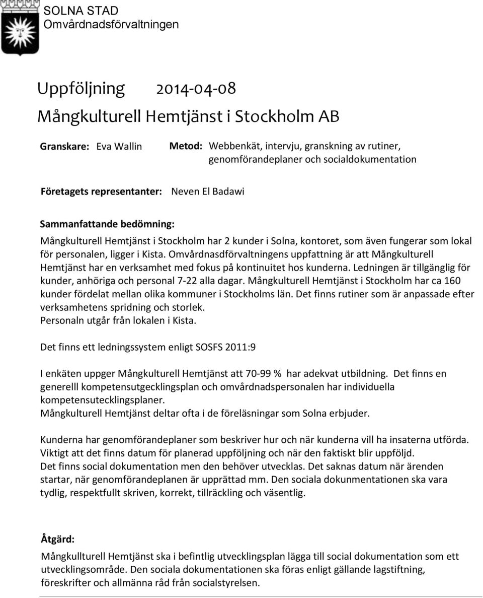 Omvårdnasdförvaltningens uppfattning är att Mångkulturell Hemtjänst har en verksamhet med fokus på kontinuitet hos kunderna. Ledningen är tillgänglig för kunder, anhöriga och personal 722 alla dagar.