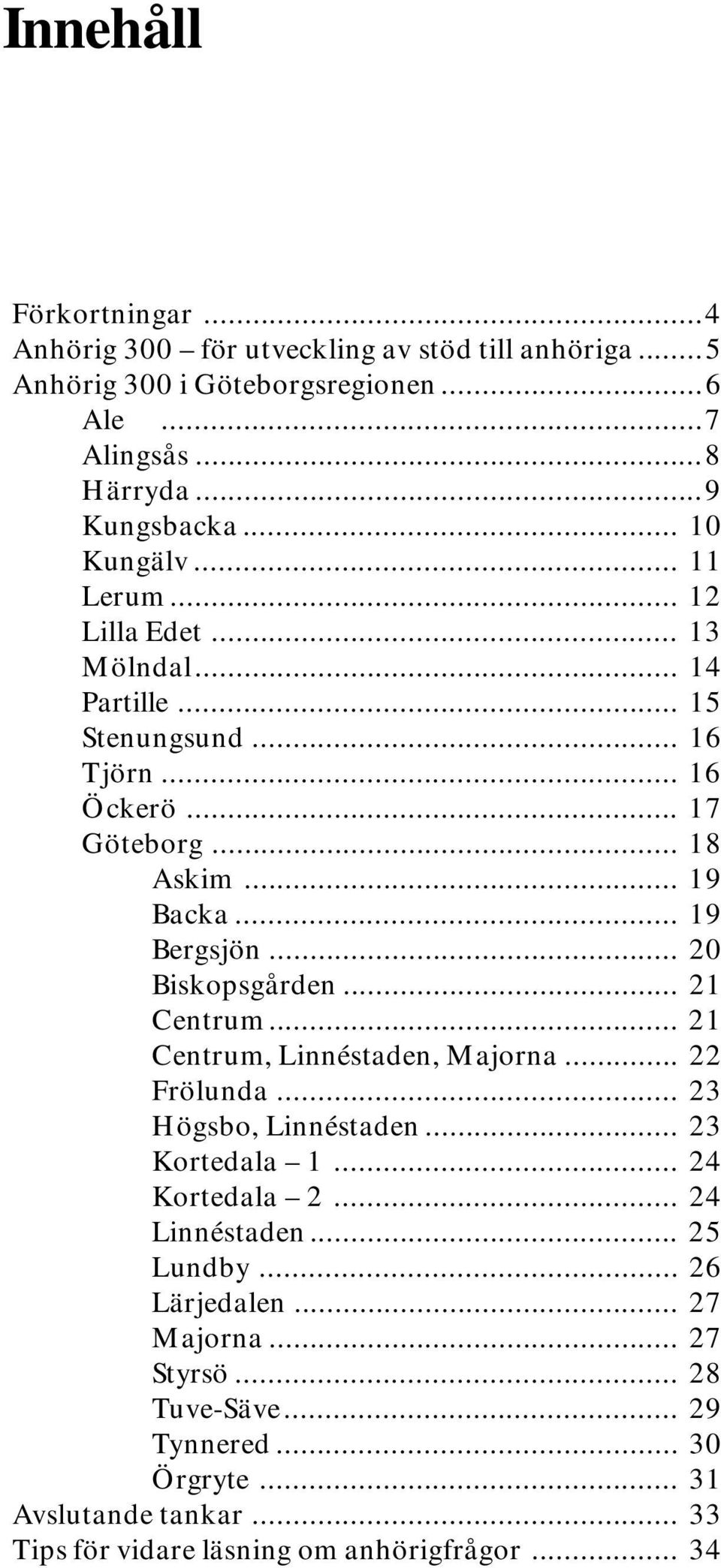 .. 20 Biskopsgården... 21 Centrum... 21 Centrum, Linnéstaden, Majorna... 22 Frölunda... 23 Högsbo, Linnéstaden... 23 Kortedala 1... 24 Kortedala 2... 24 Linnéstaden.