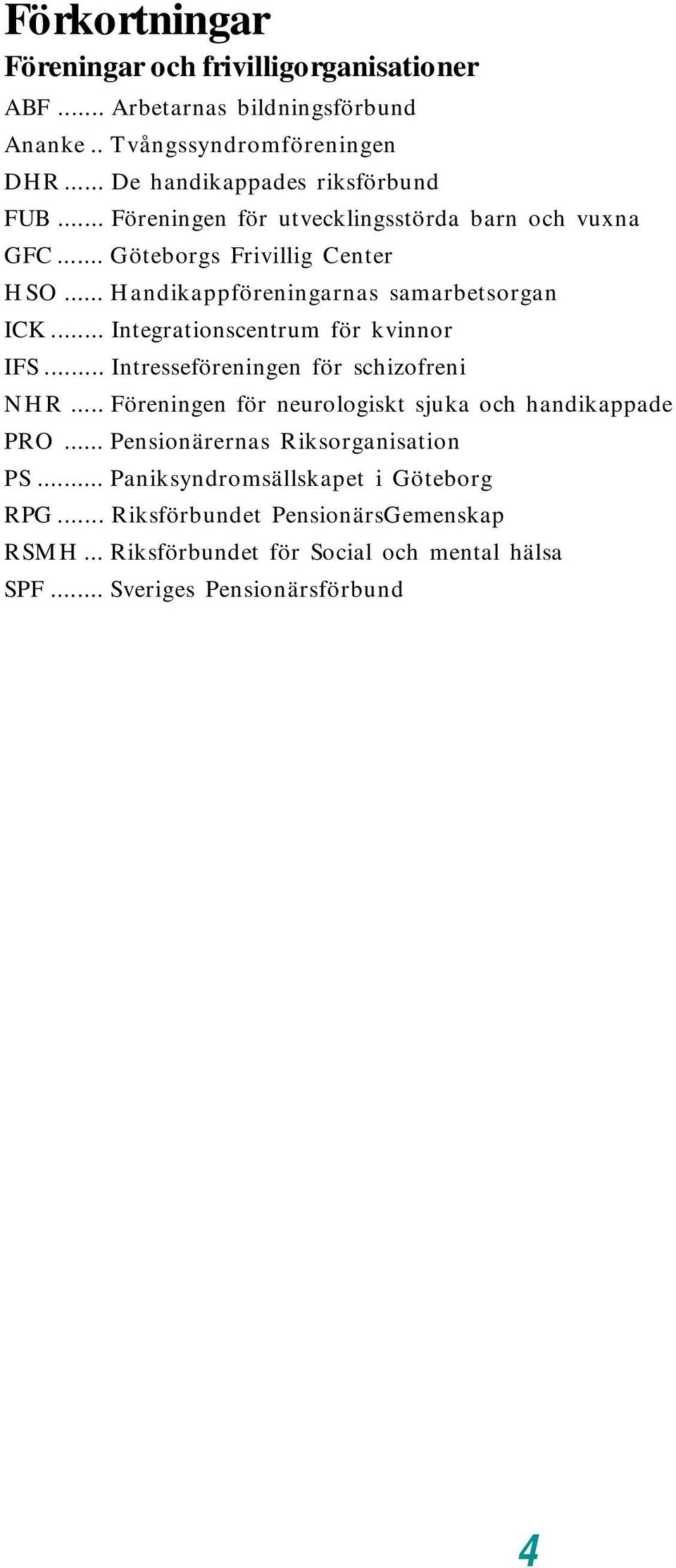 .. Integrationscentrum för kvinnor IFS... Intresseföreningen för schizofreni NHR... Föreningen för neurologiskt sjuka och handikappade PRO.