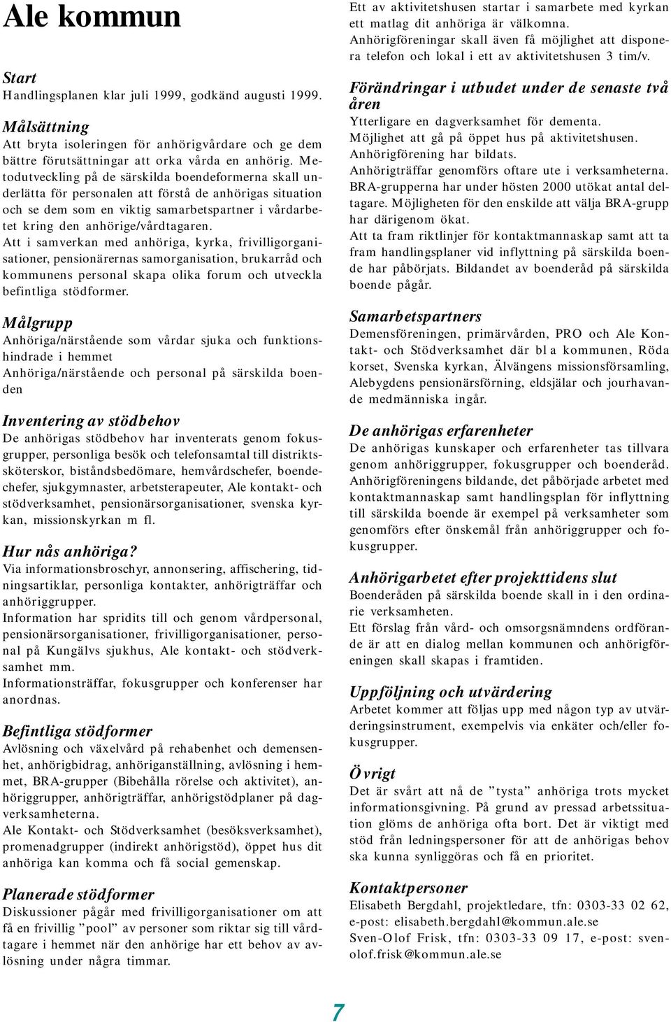 Att i samverkan med anhöriga, kyrka, frivilligorganisationer, pensionärernas samorganisation, brukarråd och kommunens personal skapa olika forum och utveckla befintliga stödformer.