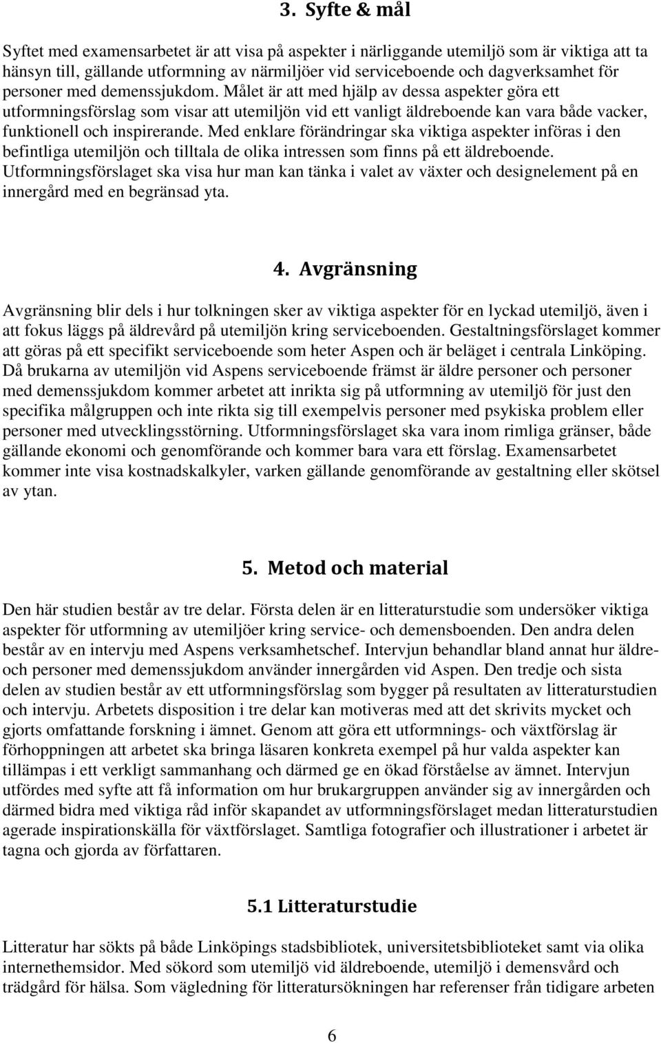 Med enklare förändringar ska viktiga aspekter införas i den befintliga utemiljön och tilltala de olika intressen som finns på ett äldreboende.