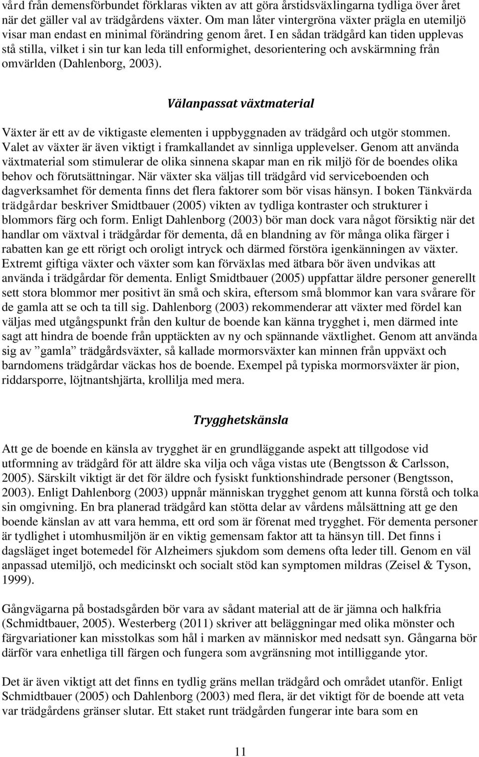 I en sådan trädgård kan tiden upplevas stå stilla, vilket i sin tur kan leda till enformighet, desorientering och avskärmning från omvärlden (Dahlenborg, 2003).