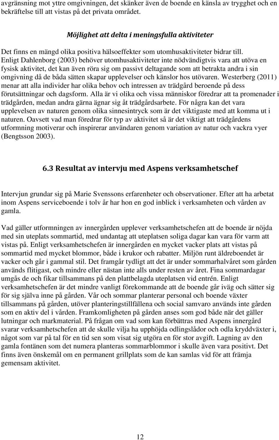 Enligt Dahlenborg (2003) behöver utomhusaktiviteter inte nödvändigtvis vara att utöva en fysisk aktivitet, det kan även röra sig om passivt deltagande som att betrakta andra i sin omgivning då de