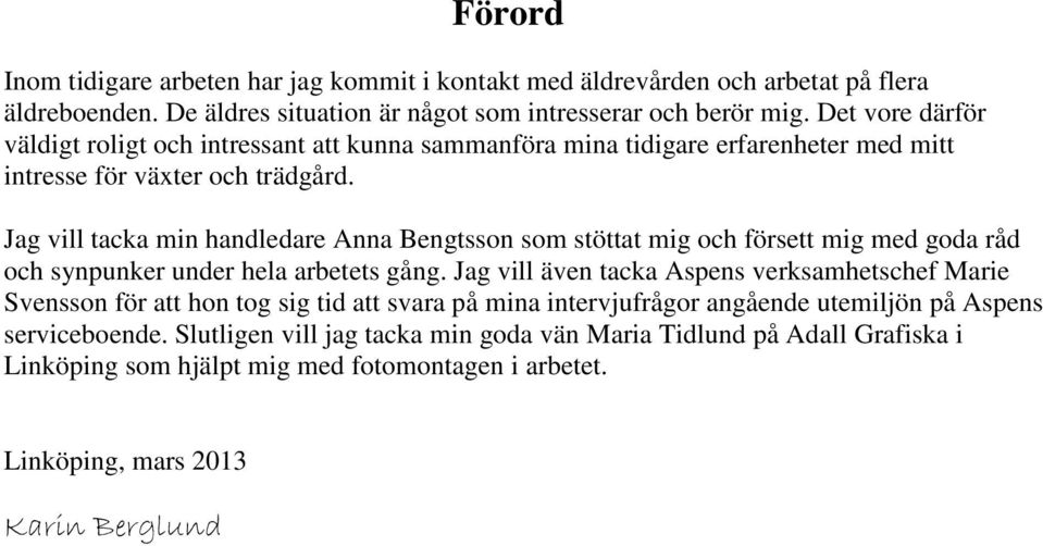 Jag vill tacka min handledare Anna Bengtsson som stöttat mig och försett mig med goda råd och synpunker under hela arbetets gång.
