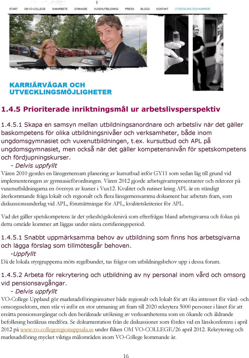 - Delvis uppfyllt Våren 2010 gjordes en länsgemensam planering av kursutbud inför GY11 som sedan låg till grund vid implementeringen av gymnasieförordningen.