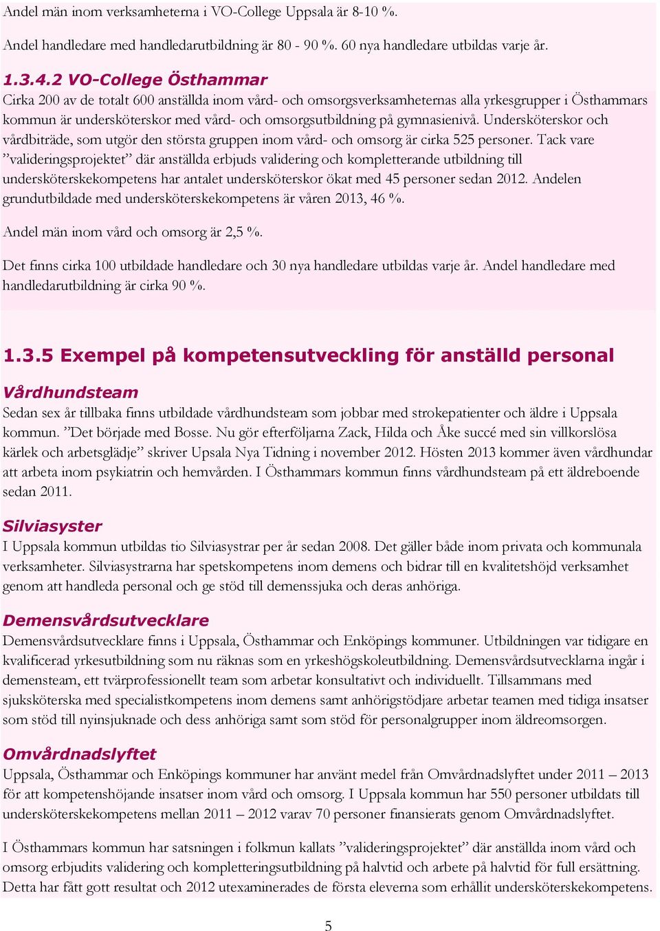 gymnasienivå. Undersköterskor och vårdbiträde, som utgör den största gruppen inom vård- och omsorg är cirka 525 personer.