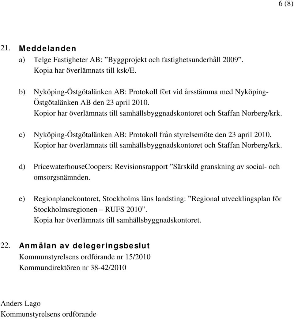 c) Nyköping-Östgötalänken AB: Protokoll från styrelsemöte den 23 april 2010. Kopior har överlämnats till samhällsbyggnadskontoret och Staffan Norberg/krk.
