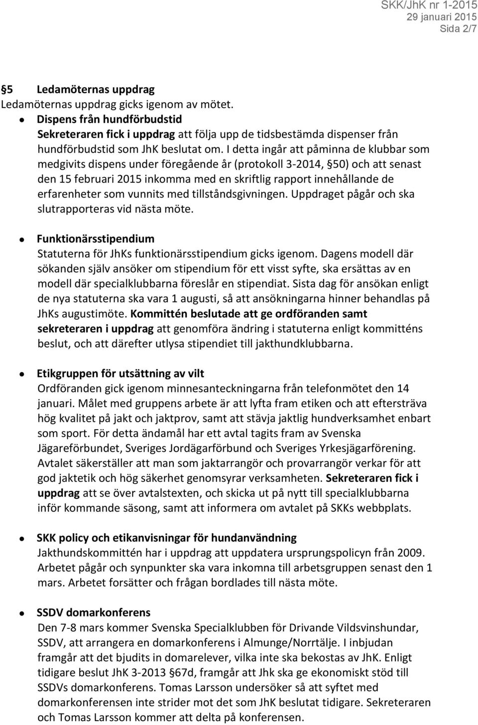 I detta ingår att påminna de klubbar som medgivits dispens under föregående år (protokoll 3-2014, 50) och att senast den 15 februari 2015 inkomma med en skriftlig rapport innehållande de erfarenheter