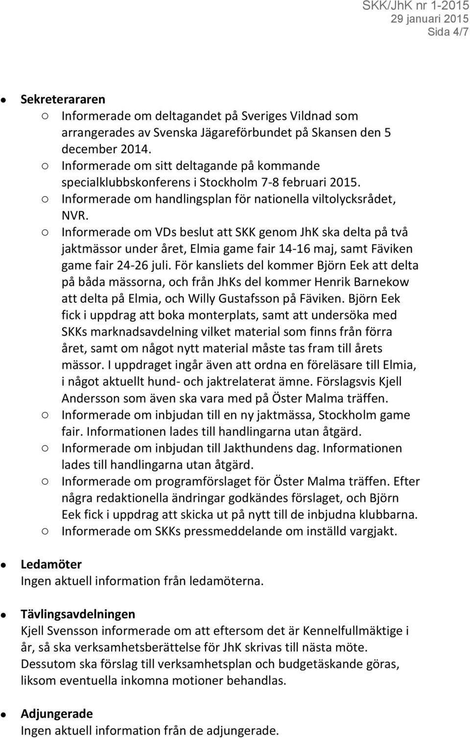 o Informerade om VDs beslut att SKK genom JhK ska delta på två jaktmässor under året, Elmia game fair 14-16 maj, samt Fäviken game fair 24-26 juli.