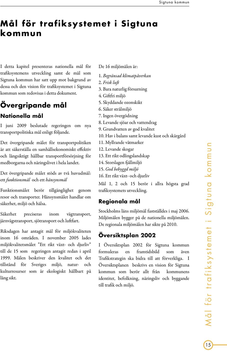 Det övergripande målet för transportpolitiken är att säkerställa en samhällsekonomiskt effektiv och långsiktigt hållbar transportförsörjning för medborgarna och näringslivet i hela landet.