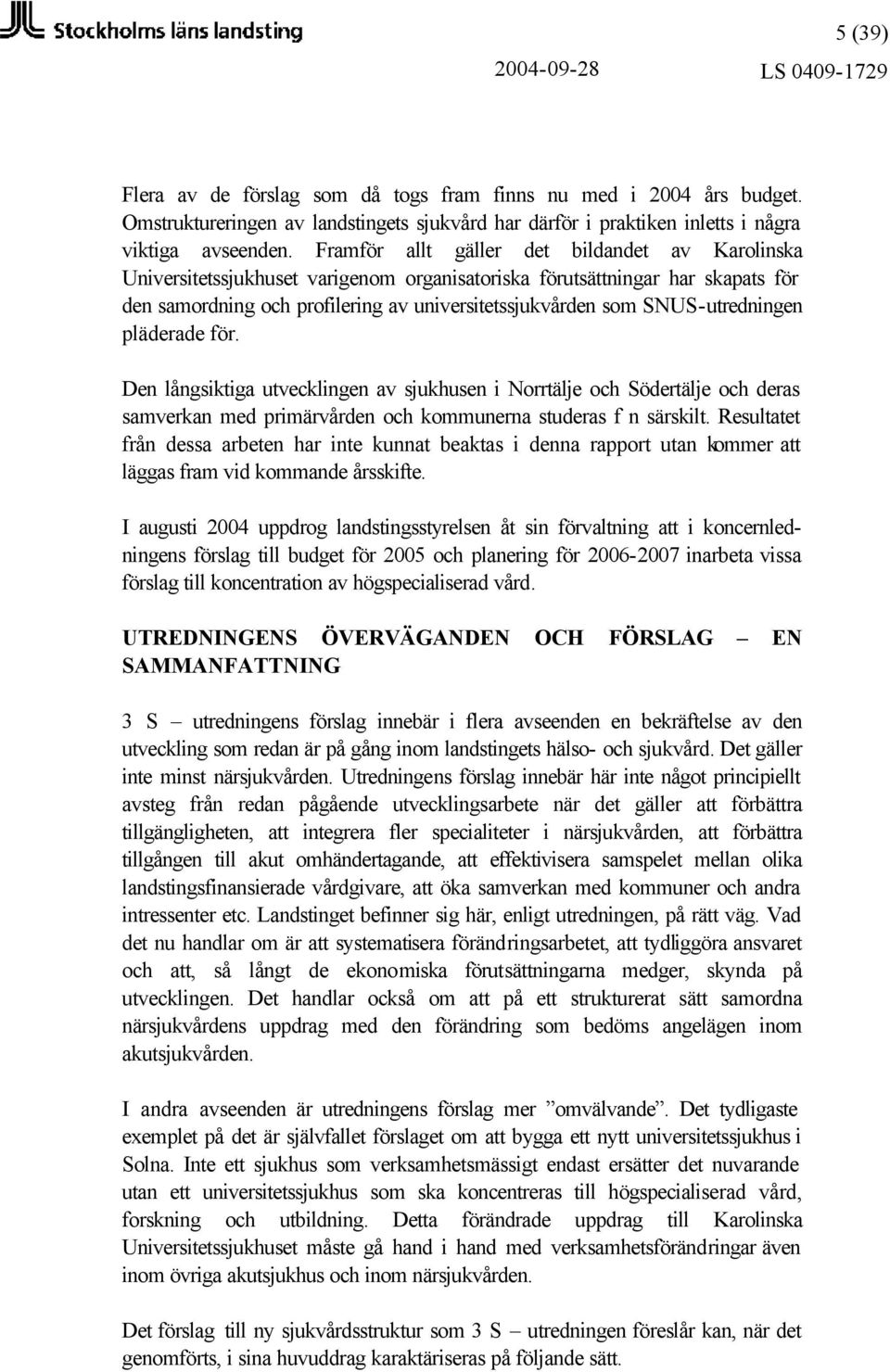 SNUS-utredningen pläderade för. Den långsiktiga utvecklingen av sjukhusen i Norrtälje och Södertälje och deras samverkan med primärvården och kommunerna studeras f n särskilt.