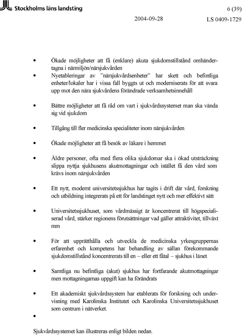 ska vända sig vid sjukdom Tillgång till fler medicinska specialiteter inom närsjukvården Ökade möjligheter att få besök av läkare i hemmet Äldre personer, ofta med flera olika sjukdomar ska i ökad