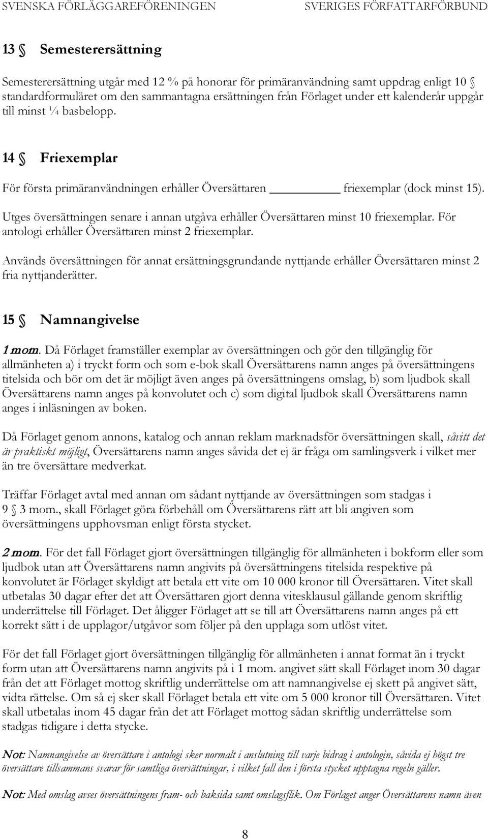 Utges översättningen senare i annan utgåva erhåller Översättaren minst 10 friexemplar. För antologi erhåller Översättaren minst 2 friexemplar.