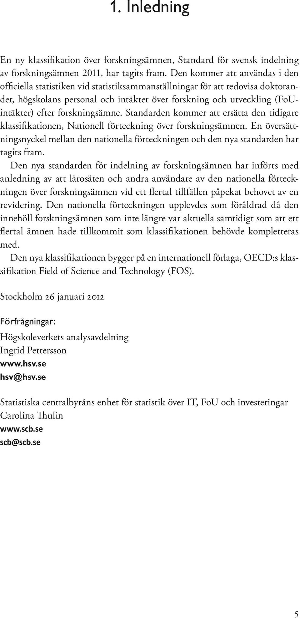 forskningsämne. Standarden kommer att ersätta den tidigare klassifikationen,. En sättningsnyckel mellan den nationella förteckningen och den nya standarden har tagits fram.