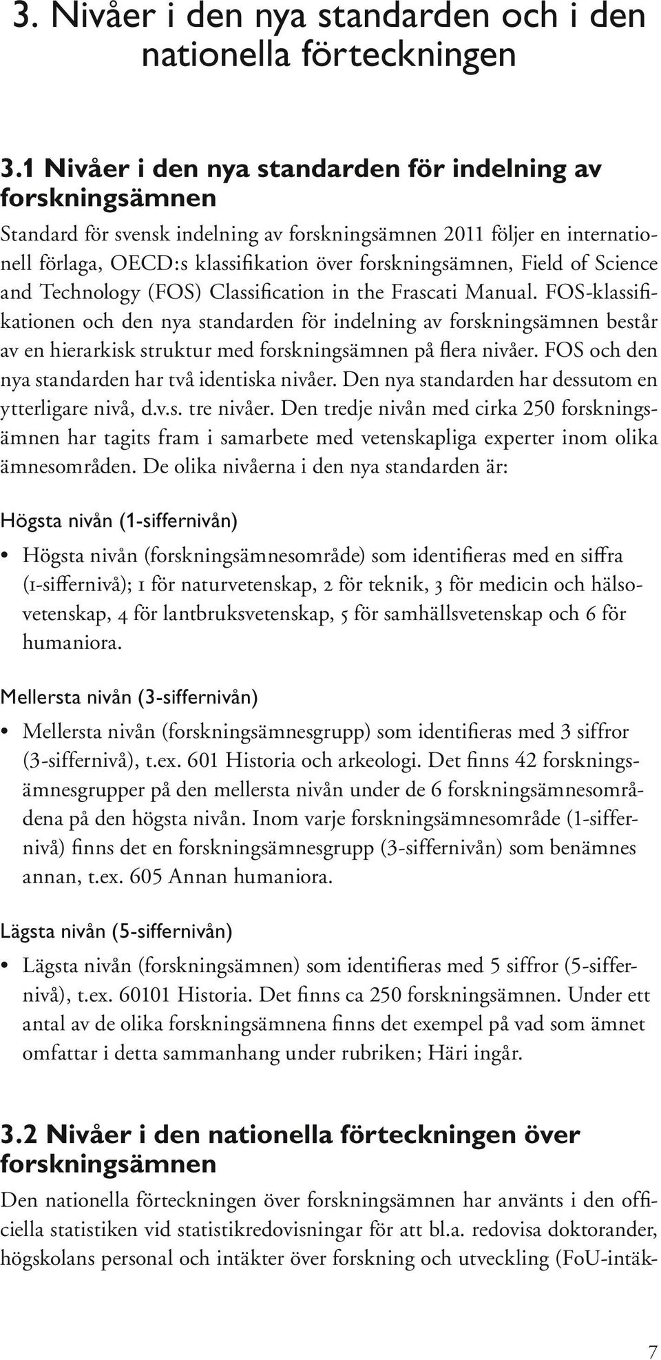 FOS-klassifikationen och den nya standarden för indelning av består av en hierarkisk struktur med på flera nivåer. FOS och den nya standarden har två identiska nivåer.