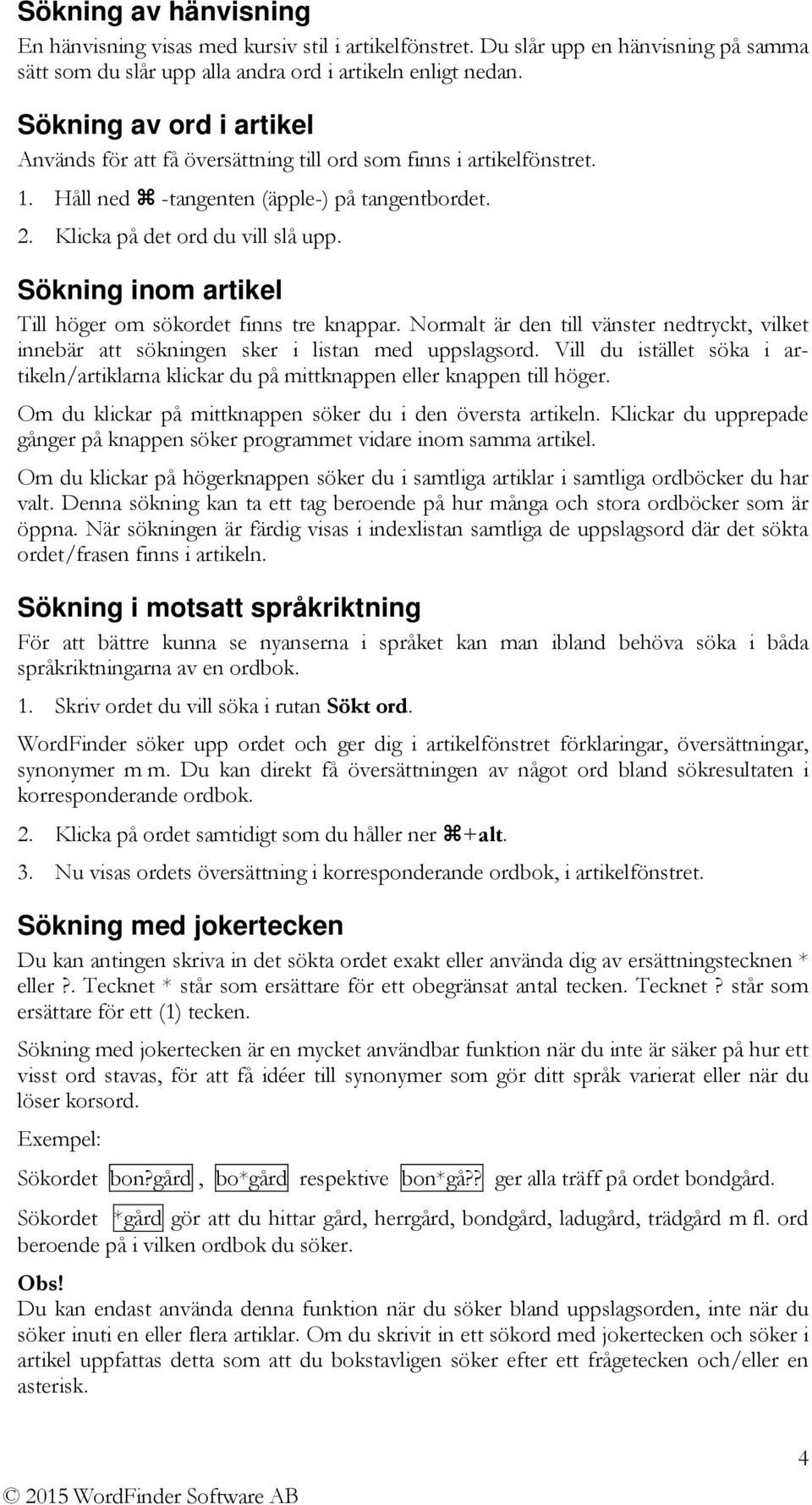 Sökning inom artikel Till höger om sökordet finns tre knappar. Normalt är den till vänster nedtryckt, vilket innebär att sökningen sker i listan med uppslagsord.