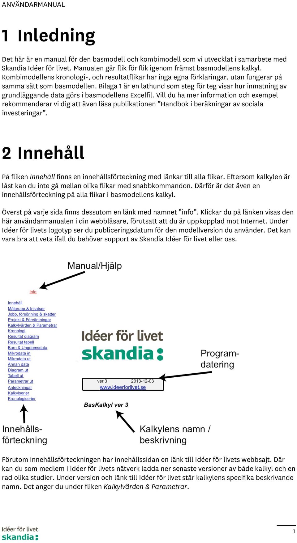 Bilaga är en lathund som steg för teg visar hur inmatning av grundläggande data görs i basmodellens Excelfil.