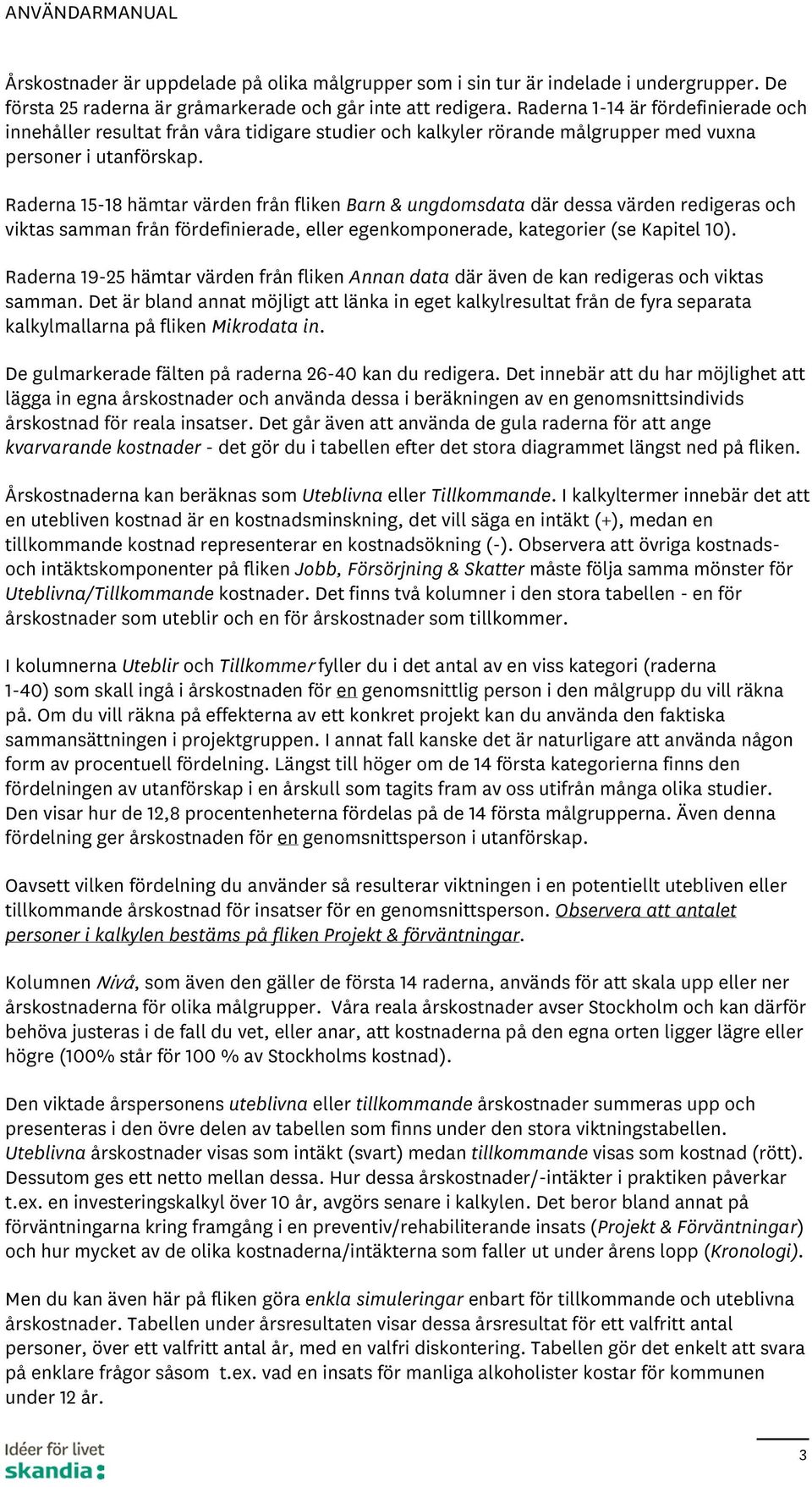 Raderna 5-8 hämtar värden från fliken Barn & ungdomsdata där dessa värden redigeras och viktas samman från fördefinierade, eller egenkomponerade, kategorier (se Kapitel ).