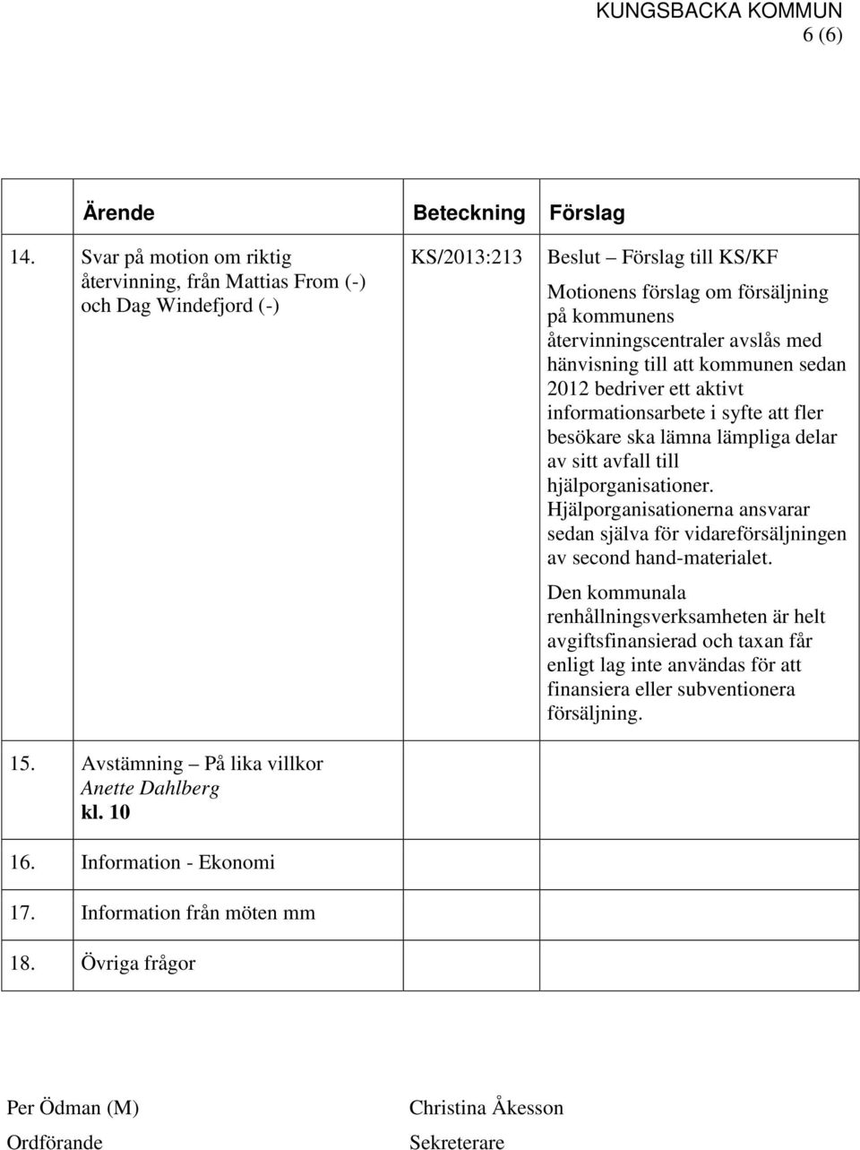 Övriga frågor KS/2013:213 Beslut Förslag till KS/KF Motionens förslag om försäljning på kommunens återvinningscentraler avslås med hänvisning till att kommunen sedan 2012 bedriver ett aktivt