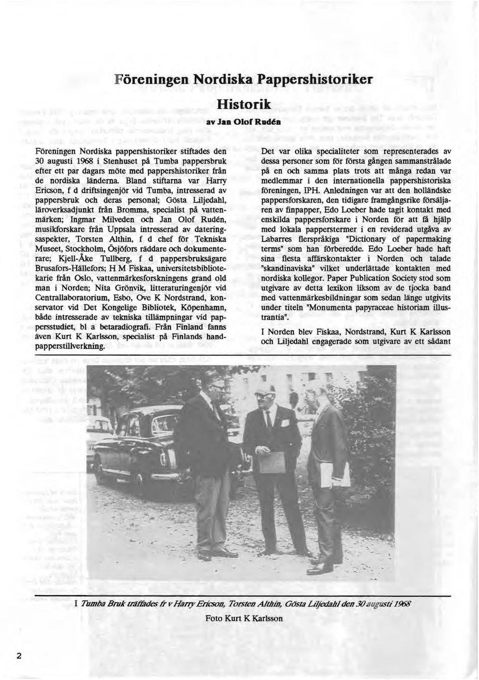 Bland stiftarna var Harry Ericson, f d driftsingenjör vid Tumba, intresserad av pappersbruk och deras personal; Gösta Liljedahl, läroverksadjunkt från Bromma, specialist på vattenmärken; Ingmar