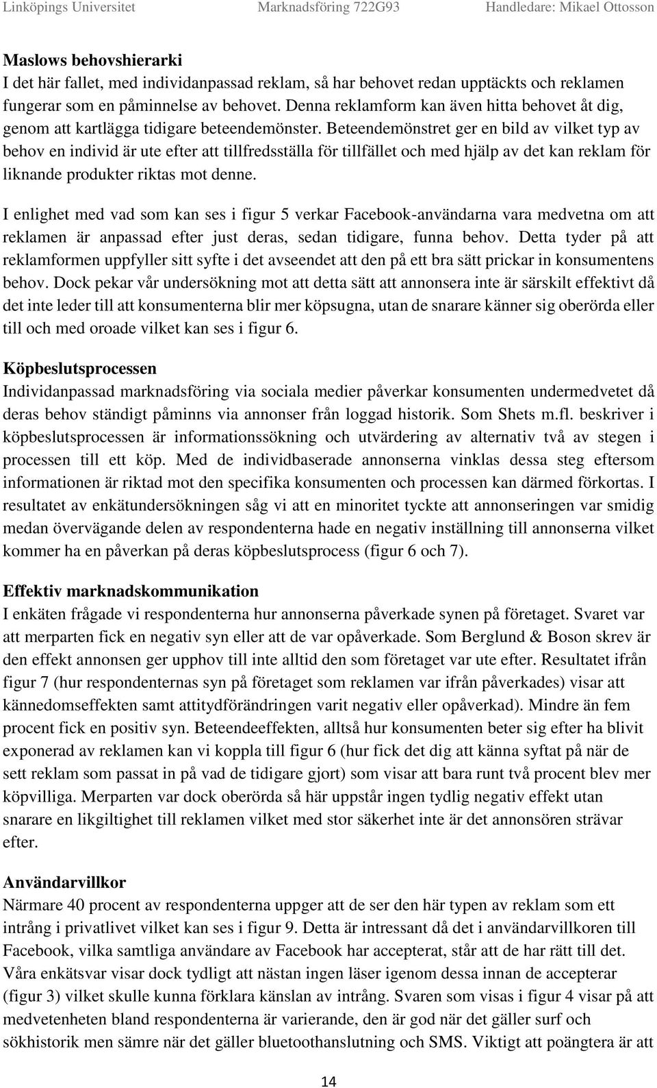 Beteendemönstret ger en bild av vilket typ av behv en individ är ute efter att tillfredsställa för tillfället ch med hjälp av det kan reklam för liknande prdukter riktas mt denne.