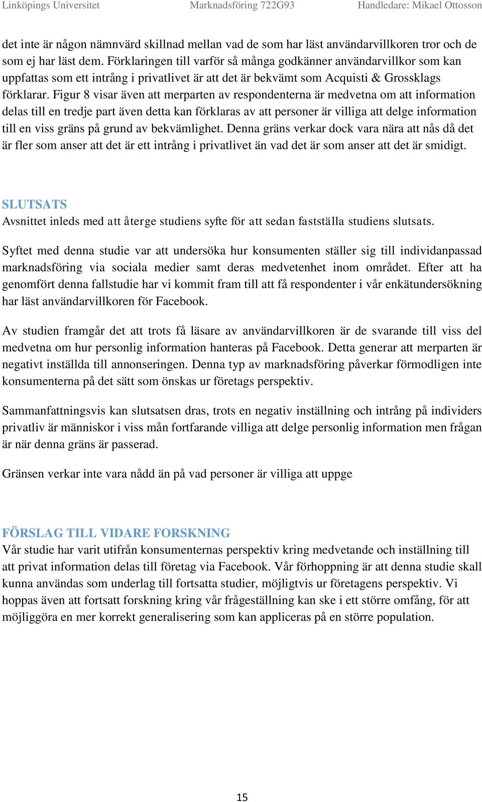 Figur 8 visar även att merparten av respndenterna är medvetna m att infrmatin delas till en tredje part även detta kan förklaras av att persner är villiga att delge infrmatin till en viss gräns på