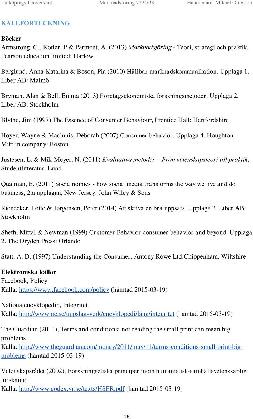 Upplaga 2. Liber AB: Stckhlm Blythe, Jim (1997) The Essence f Cnsumer Behaviur, Prentice Hall: Hertfrdshire Hyer, Wayne & Maclnnis, Debrah (2007) Cnsumer behavir. Upplaga 4.