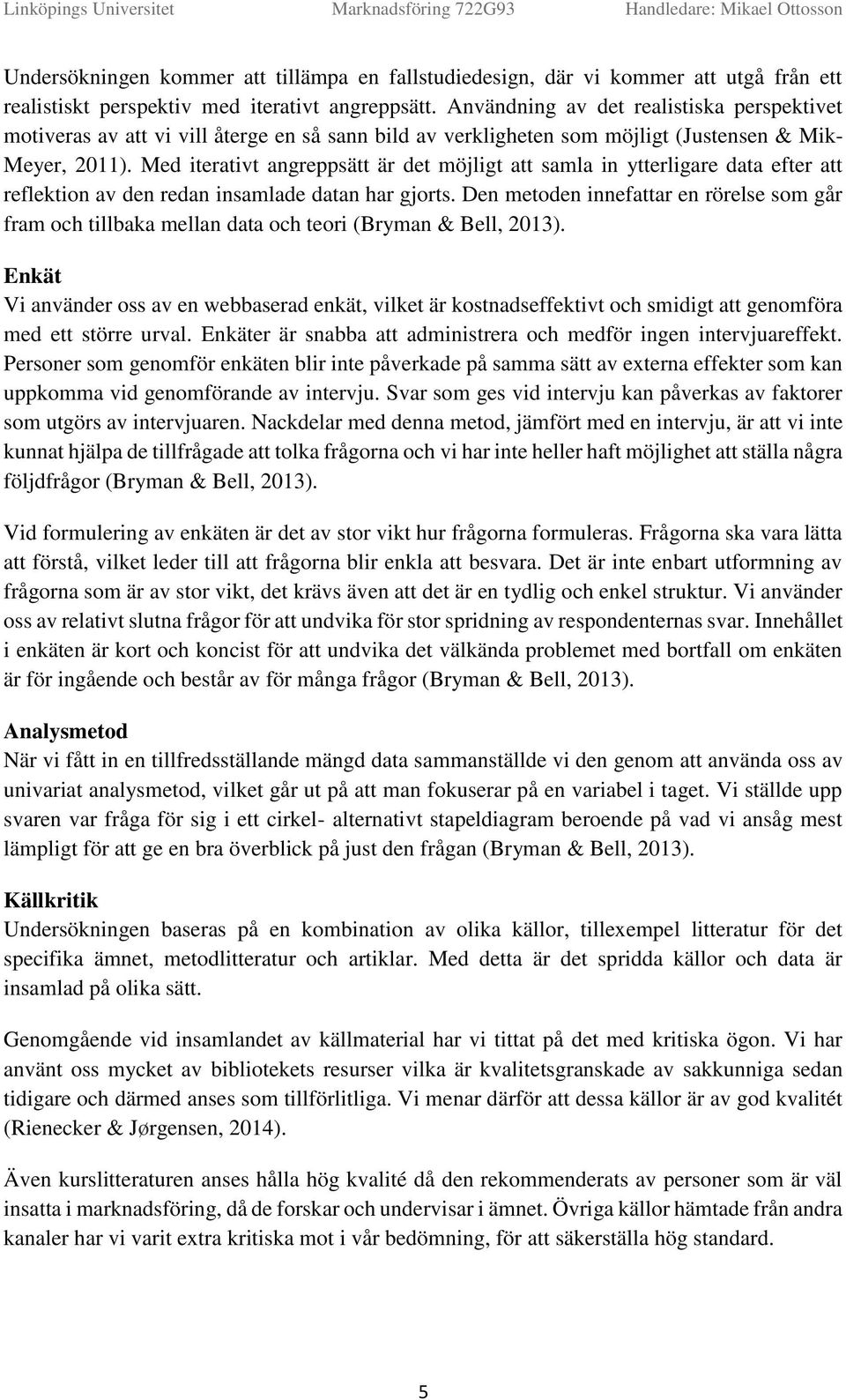 Med iterativt angreppsätt är det möjligt att samla in ytterligare data efter att reflektin av den redan insamlade datan har gjrts.