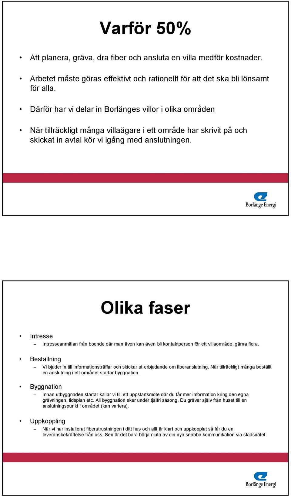 Olika faser Intresse Intresseanmälan från boende där man även kan även bli kontaktperson för ett villaområde, gärna flera.