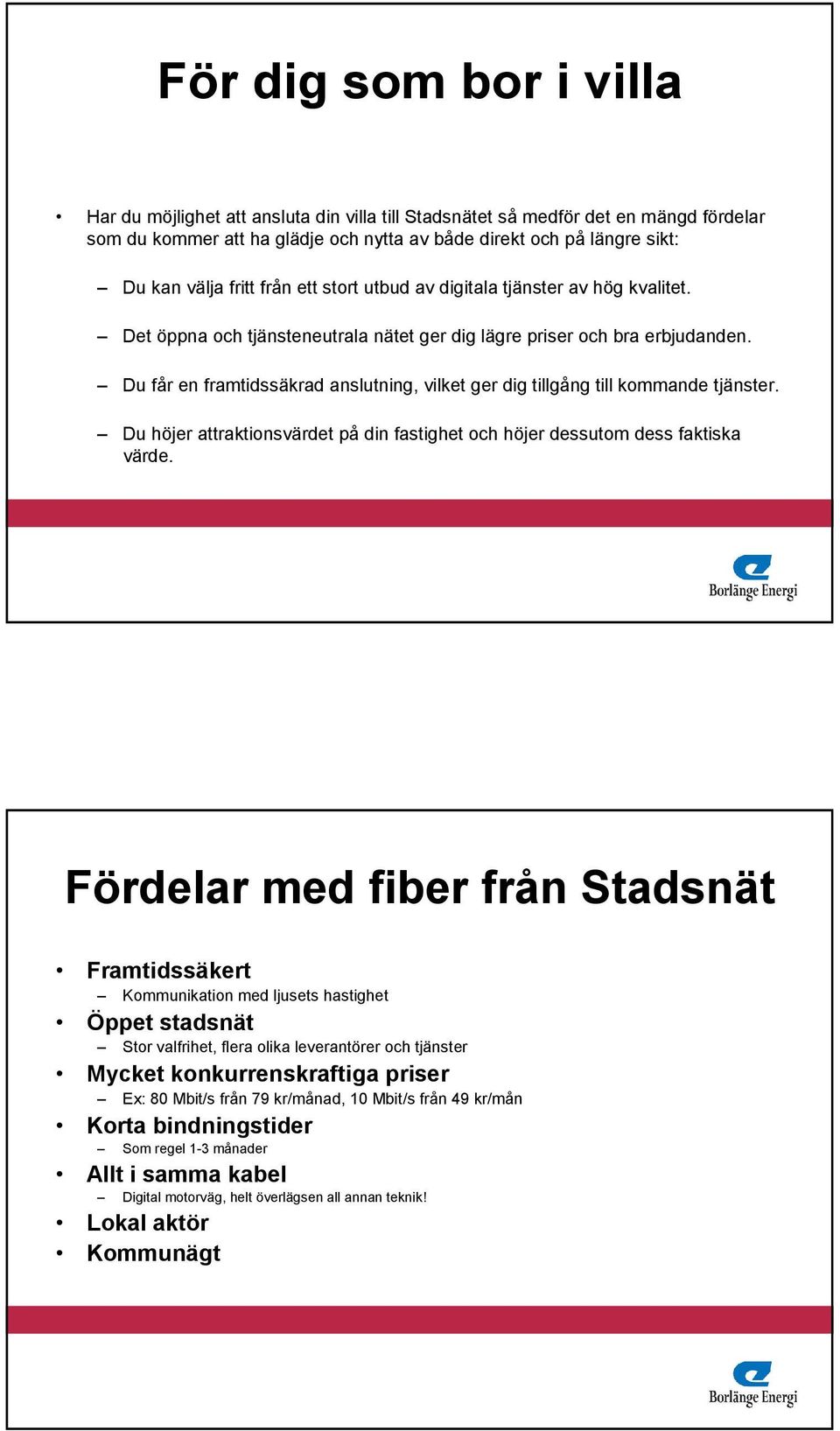 Du får en framtidssäkrad anslutning, vilket ger dig tillgång till kommande tjänster. Du höjer attraktionsvärdet på din fastighet och höjer dessutom dess faktiska värde.