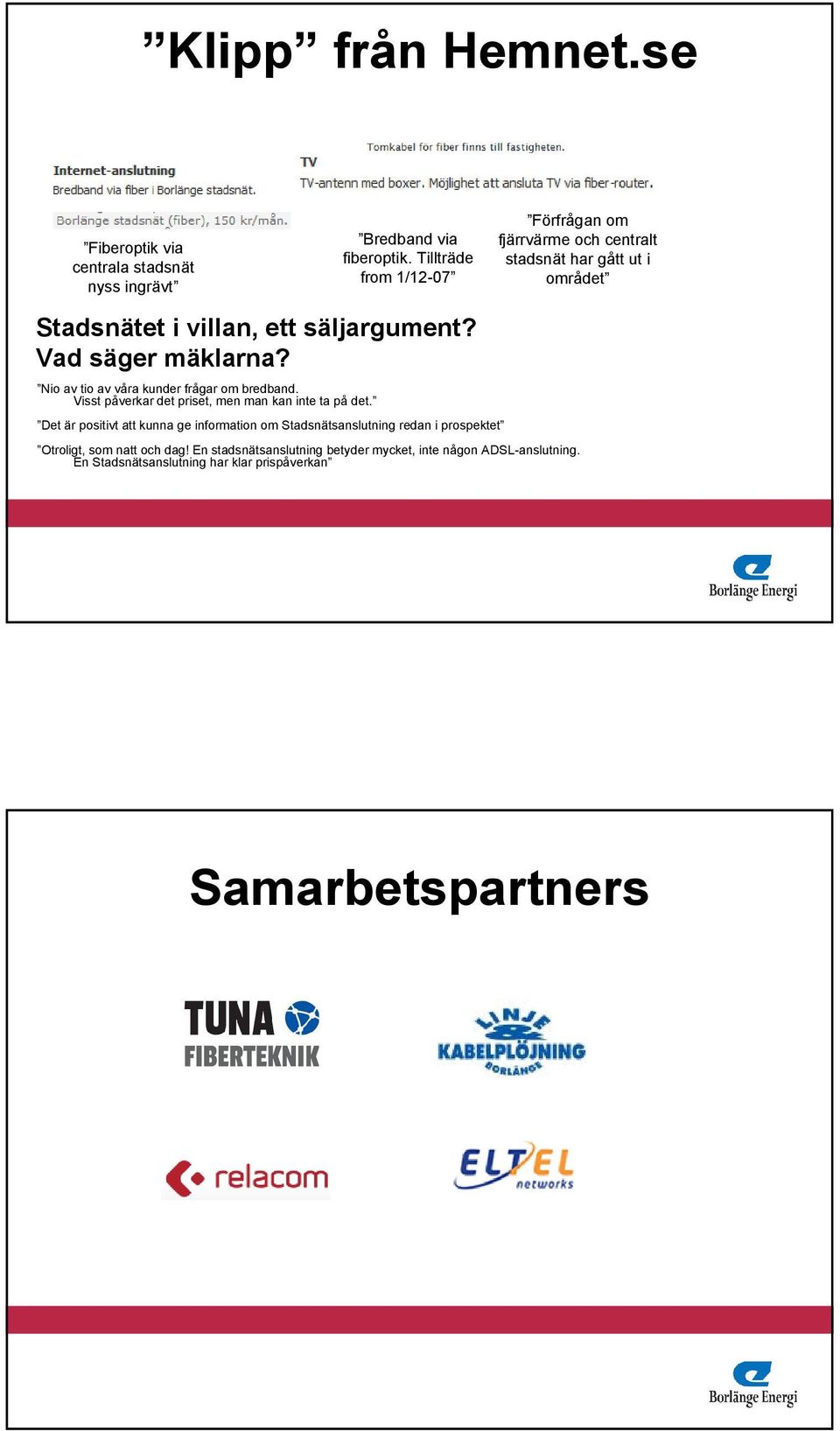 Vad säger mäklarna? Nio av tio av våra kunder frågar om bredband. Visst påverkar det priset, men man kan inte ta på det.