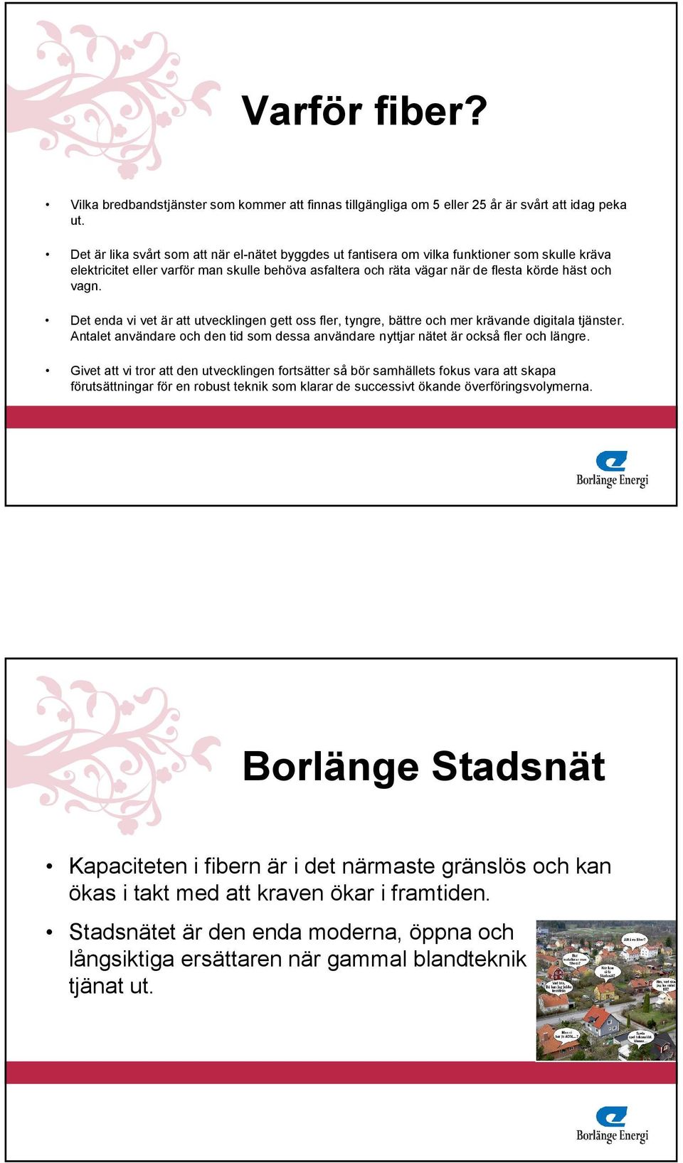 Det enda vi vet är att utvecklingen gett oss fler, tyngre, bättre och mer krävande digitala tjänster. Antalet användare och den tid som dessa användare nyttjar nätet är också fler och längre.