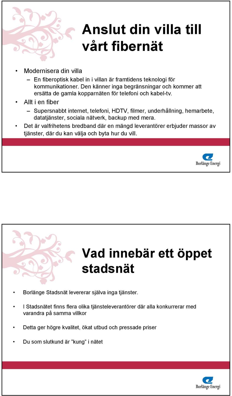 Allt i en fiber Supersnabbt internet, telefoni, HDTV, filmer, underhållning, hemarbete, datatjänster, sociala nätverk, backup med mera.