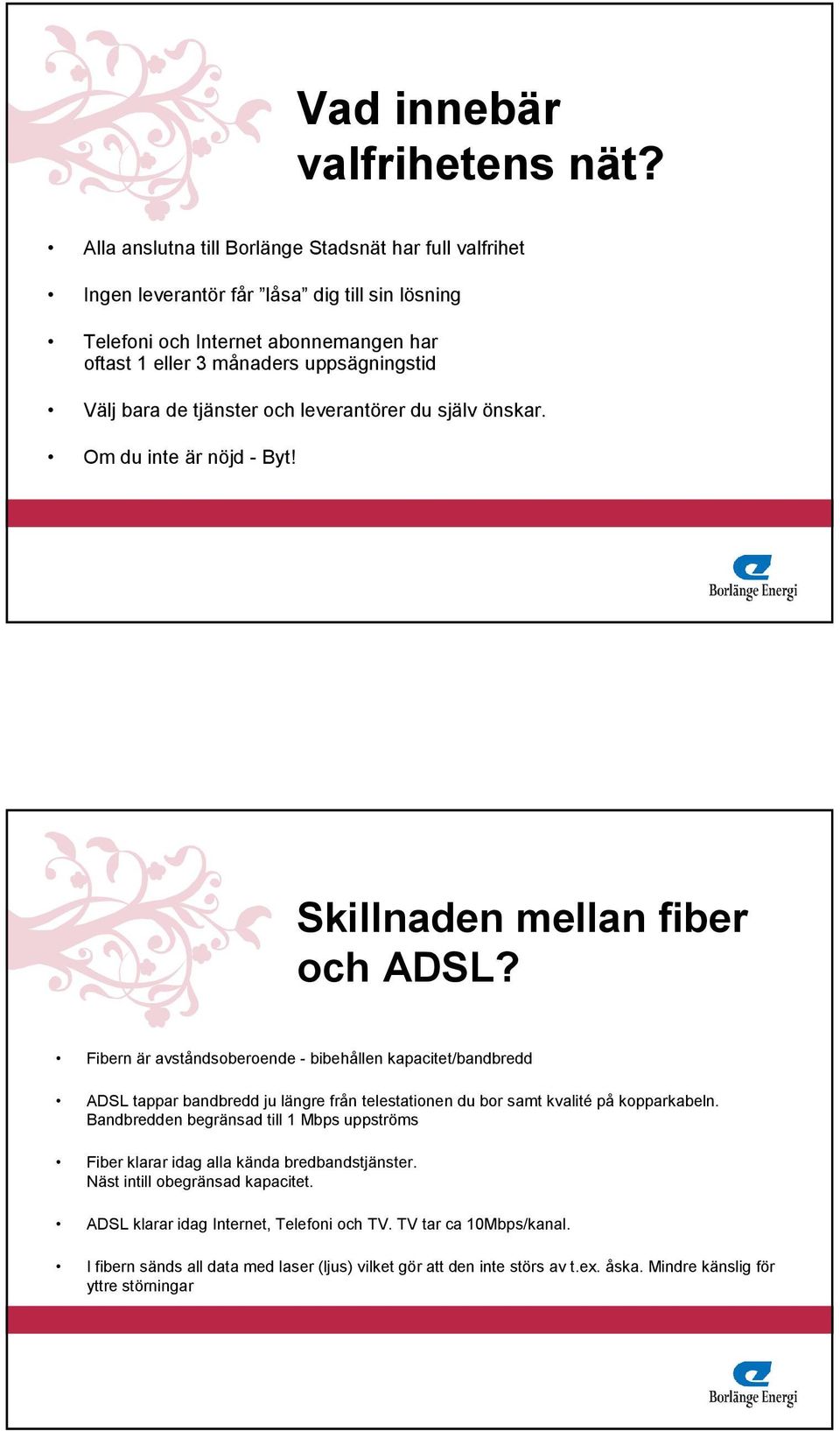 tjänster och leverantörer du själv önskar. Om du inte är nöjd - Byt! Skillnaden mellan fiber och ADSL?