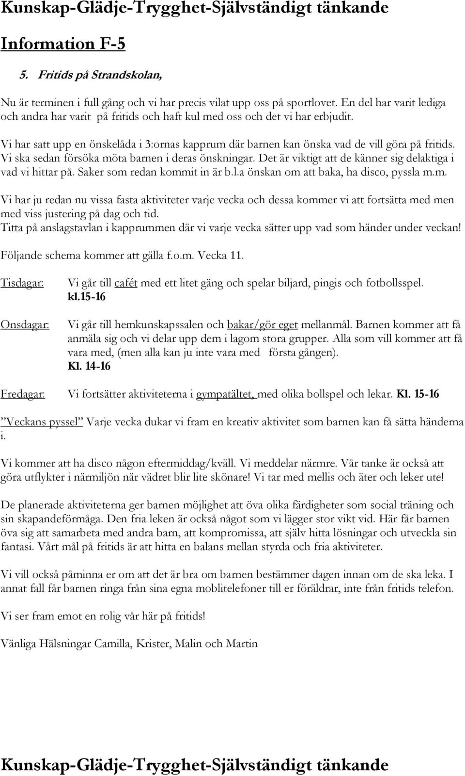 Vi ska sedan försöka möta barnen i deras önskningar. Det är viktigt att de känner sig delaktiga i vad vi hittar på. Saker som redan kommit in är b.l.a önskan om att baka, ha disco, pyssla m.m. Vi har ju redan nu vissa fasta aktiviteter varje vecka och dessa kommer vi att fortsätta med men med viss justering på dag och tid.