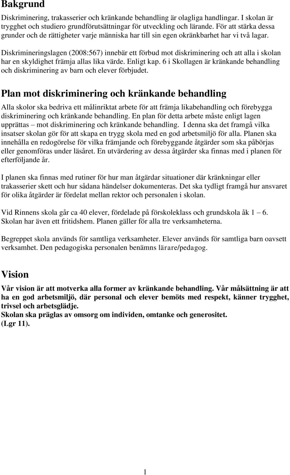 Diskrimineringslagen (2008:567) innebär ett förbud mot diskriminering och att alla i skolan har en skyldighet främja allas lika värde. Enligt kap.