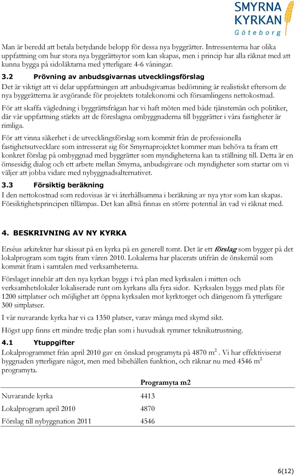 2 Prövning av anbudsgivarnas utvecklingsförslag Det är viktigt att vi delar uppfattningen att anbudsgivarnas bedömning är realistiskt eftersom de nya byggrätterna är avgörande för projektets