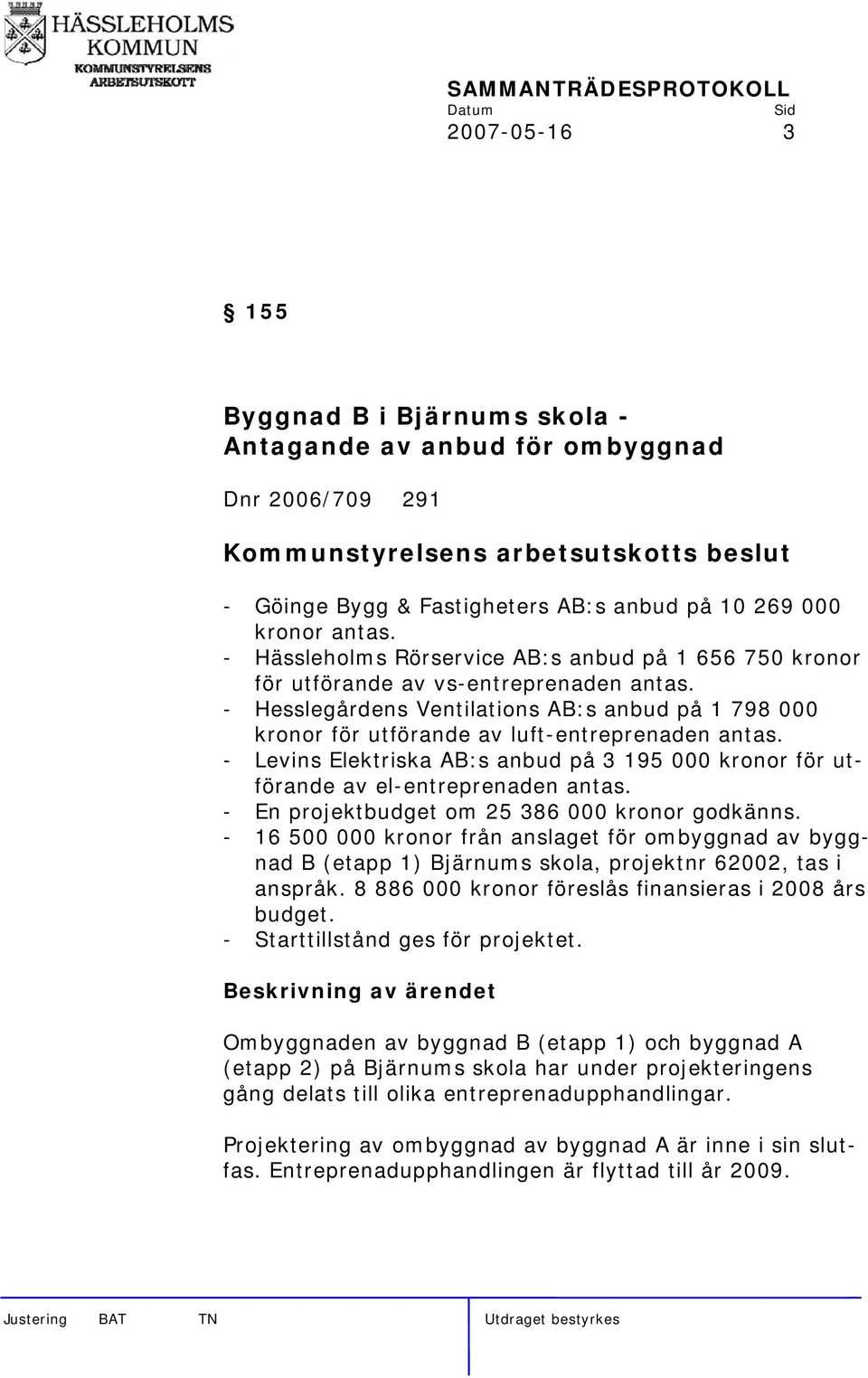 - Hesslegårdens Ventilations AB:s anbud på 1 798 000 kronor för utförande av luft-entreprenaden antas. - Levins Elektriska AB:s anbud på 3 195 000 kronor för utförande av el-entreprenaden antas.