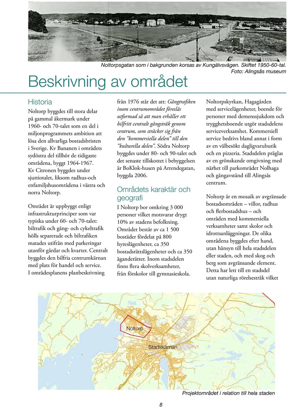 bostadsbristen i Sverige. Kv Bananen i områdets sydöstra del tillhör de tidigaste områdena, byggt 1964-1967.