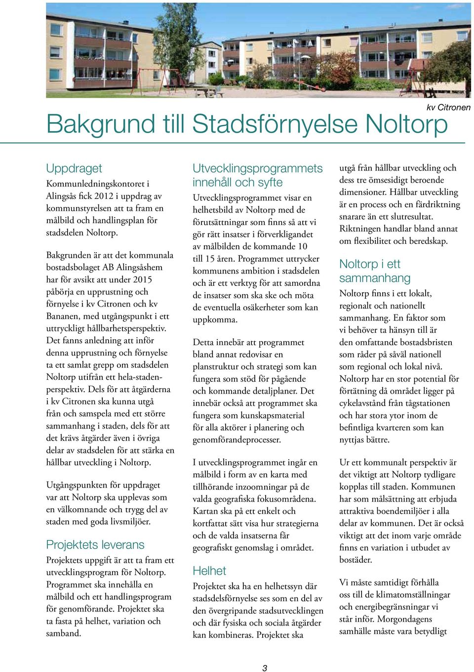 hållbarhetsperspektiv. Det fanns anledning att inför denna upprustning och förnyelse ta ett samlat grepp om stadsdelen Noltorp utifrån ett hela-stadenperspektiv.