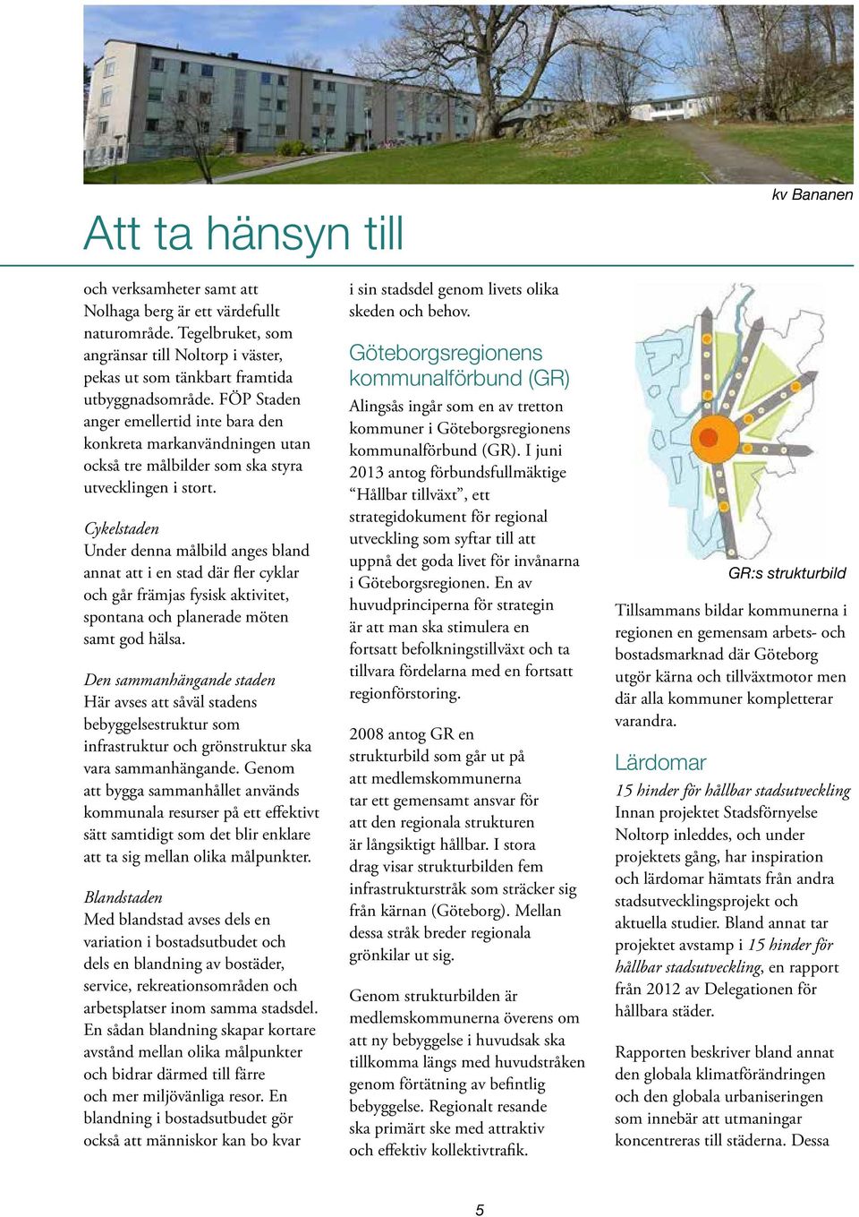 Cykelstaden Under denna målbild anges bland annat att i en stad där fler cyklar och går främjas fysisk aktivitet, spontana och planerade möten samt god hälsa.