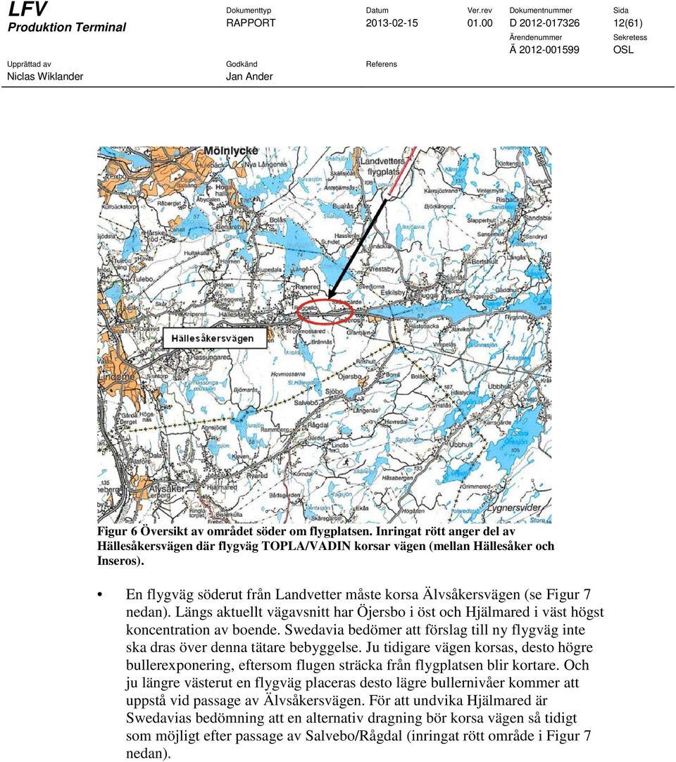 Längs aktuellt vägavsnitt har Öjersbo i öst och Hjälmared i väst högst koncentration av boende. Swedavia bedömer att förslag till ny flygväg inte ska dras över denna tätare bebyggelse.