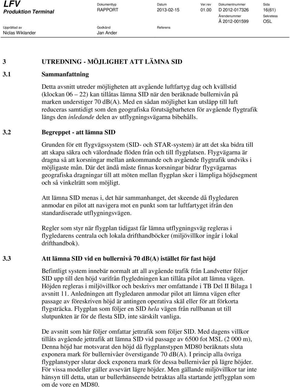 Med en sådan möjlighet kan utsläpp till luft reduceras samtidigt som den geografiska förutsägbarheten för avgående flygtrafik längs den inledande delen av utflygningsvägarna bibehålls. 3.