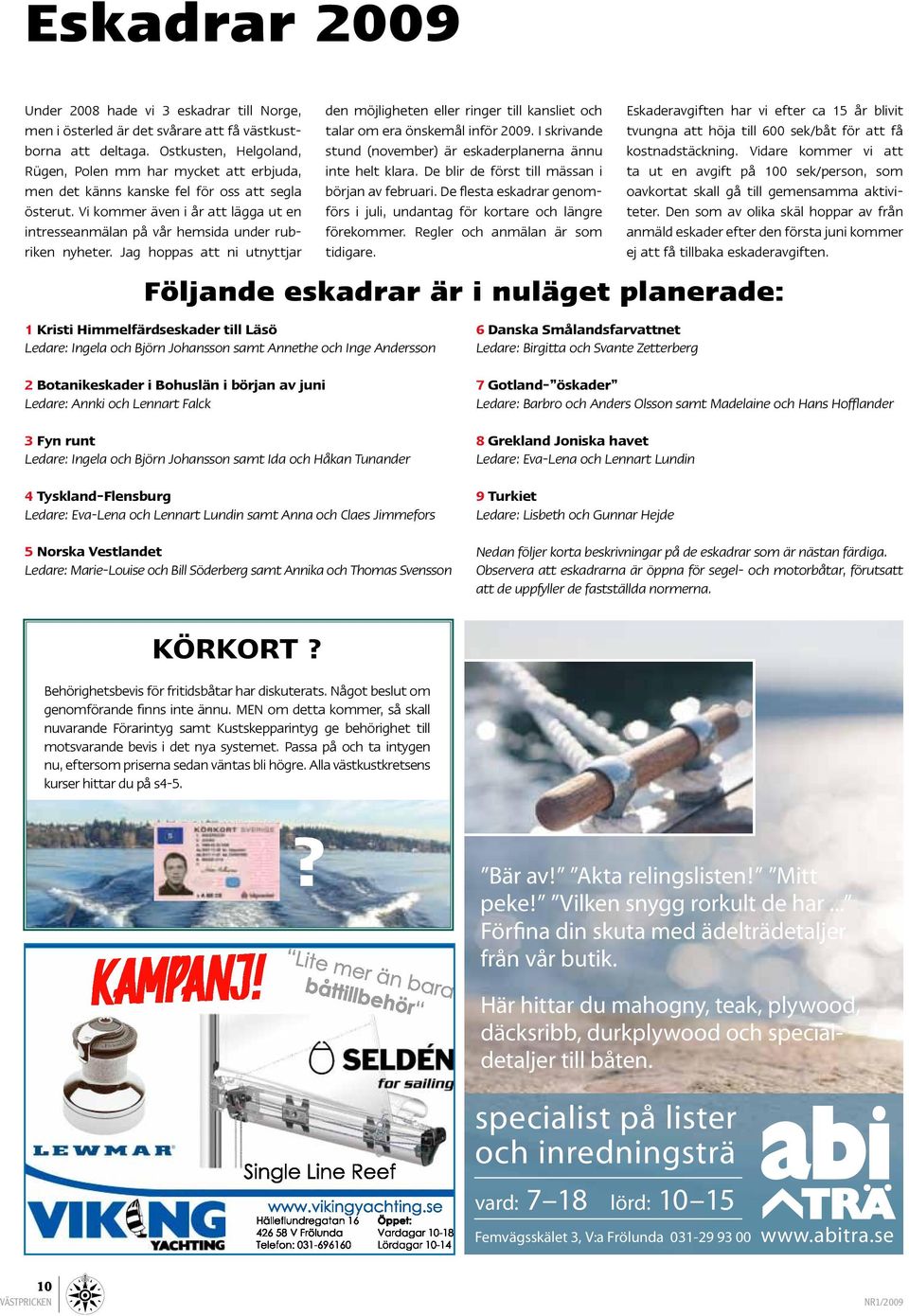 Vi kommer även i år att lägga ut en intresseanmälan på vår hemsida under rubriken nyheter. Jag hoppas att ni utnyttjar den möjligheten eller ringer till kansliet och talar om era önskemål inför 2009.