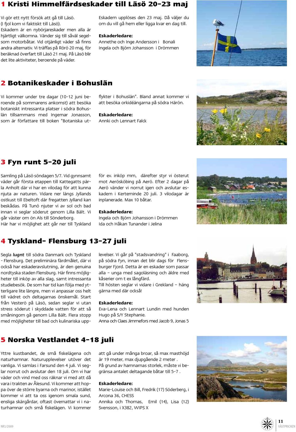 På Läsö blir det lite aktiviteter, beroende på väder. Eskadern upplöses den 23 maj. Då väljer du om du vill gå hem eller ligga kvar en dag till.