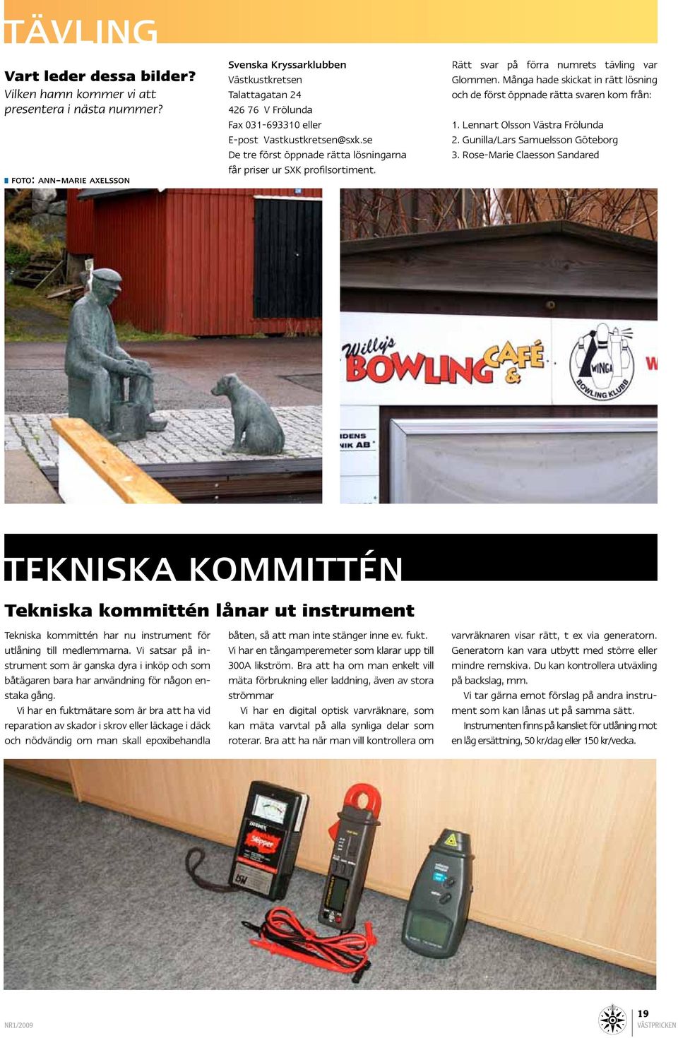 se De tre först öppnade rätta lösningarna får priser ur SXK profilsortiment. Rätt svar på förra numrets tävling var Glommen.
